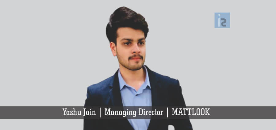 Yashu Jain Managing Director MATTLOOK | Insights Success | Business Magazine